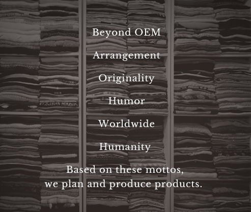 Beyond OEM Arrangement Originality Humor Worldwide Humanity Based on these mottos, we plan and produce products.